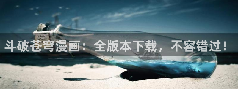 虫虫漫画漫画：斗破苍穹漫画：全版本下载，不容错过！