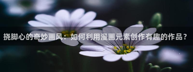 汗汗虫虫漫画免费观看：挠脚心的奇妙画风：如何利用漫画元素创作有趣的作品？