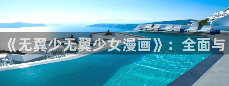 虫虫漫画在线免费观看：《无翼少无翼少女漫画》：全面与