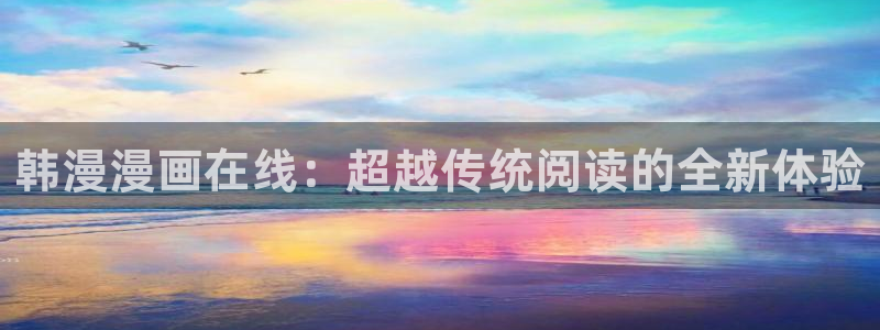虫虫漫画阿免费看：韩漫漫画在线：超越传统阅读的全新体验