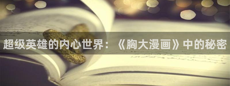 虫虫漫画入口页面弹窗漫画：超级英雄的内心世界：《胸大漫画》中的秘密
