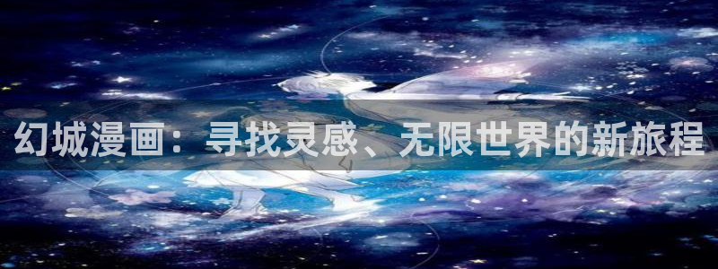 虫虫漫画免费观看页面：幻城漫画：寻找灵感、无限世界的新旅程