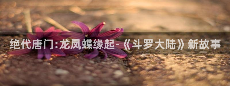 虫虫漫画进入：绝代唐门:龙凤蝶缘起-《斗罗大陆》新故事