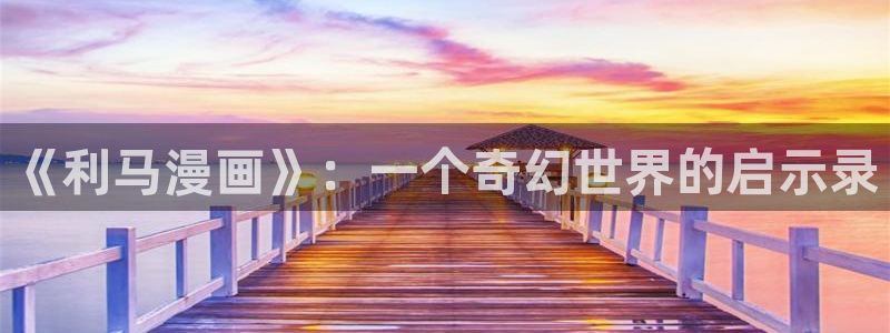 虫虫漫画网站免费入口：《利马漫画》：一个奇幻世界的启示录