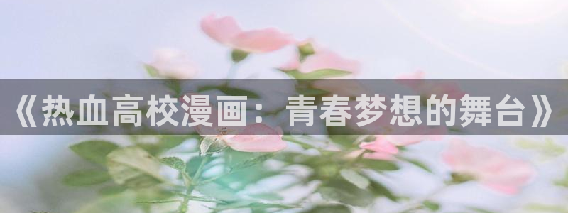 虫虫漫画免费漫画登录在线看：《热血高校漫画：青春梦想的舞台》