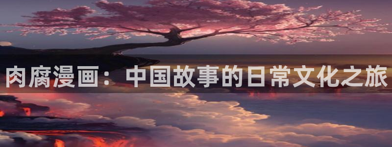 汗汗虫虫漫画免费版下拉式漫画网：肉腐漫画：中国故事的日常文化之旅