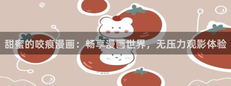 虫虫漫画下拉式免费阅读漫画星球：甜蜜的咬痕漫画：畅享漫画世界，无压力观影体验