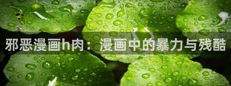 虫虫漫画成人：邪恶漫画h肉：漫画中的暴力与残酷