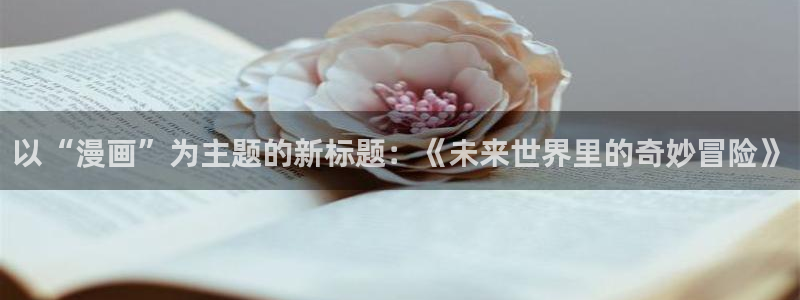虫虫漫画热门漫画有哪些：以“漫画”为主题的新标题：《未来世界里的奇妙冒险》