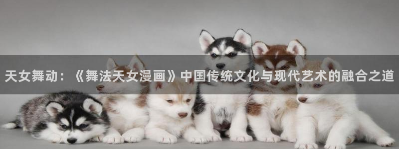 虫虫漫画网站：天女舞动：《舞法天女漫画》中国传统文化与现代艺术的融合之道