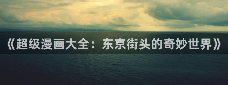 禁漫天堂虫虫漫画：《超级漫画大全：东京街头的奇妙世界》