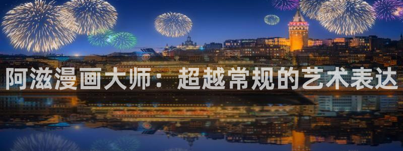 虫虫漫画色：阿滋漫画大师：超越常规的艺术表达